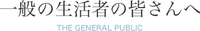 一般の生活者の皆さんへ